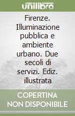 Firenze. Illuminazione pubblica e ambiente urbano. Due secoli di servizi. Ediz. illustrata libro