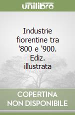 Industrie fiorentine tra '800 e '900. Ediz. illustrata libro