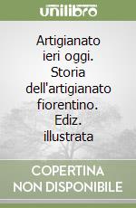 Artigianato ieri oggi. Storia dell'artigianato fiorentino. Ediz. illustrata libro