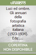 Luci ed ombre. Gli annuari della fotografia artistica italiana (1923-1934). Ediz. illustrata
