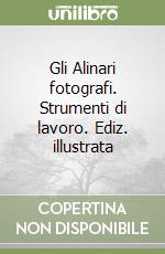 Gli Alinari fotografi. Strumenti di lavoro. Ediz. illustrata libro