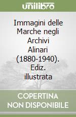 Immagini delle Marche negli Archivi Alinari (1880-1940). Ediz. illustrata libro