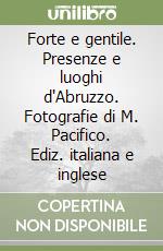 Forte e gentile. Presenze e luoghi d'Abruzzo. Fotografie di M. Pacifico. Ediz. italiana e inglese libro