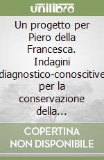 Un progetto per Piero della Francesca. Indagini diagnostico-conoscitive per la conservazione della «Leggenda della vera croce» e della «Madonna del parto». Ediz. illustrata libro