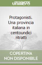 Protagonisti. Una provincia italiana in centoundici ritratti libro
