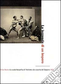 La leggenda di un impero. Felice Beato e la scuola fotografica di Yokohama alla scoperta del Giappone 1860-1900. Ediz. illustrata libro