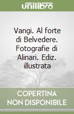 Vangi. Al forte di Belvedere. Fotografie di Alinari. Ediz. illustrata libro