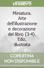 Miniatura. Arte dell'illustrazione e decorazione del libro (3-4). Ediz. illustrata libro