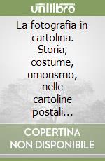 La fotografia in cartolina. Storia, costume, umorismo, nelle cartoline postali dall'Ottocento ai nostri giorni. Ediz. illustrata libro