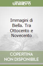 Immagini di Biella. Tra Ottocento e Novecento libro