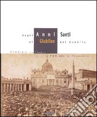 Dagli anni santi al giubileo del Duemila. Storia di un evento in centocinquanta anni di fotografia. Ediz. illustrata libro