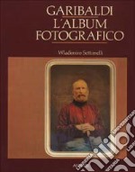 Garibaldi. L'album fotografico. Ediz. illustrata libro