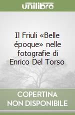 Il Friuli «Belle époque» nelle fotografie di Enrico Del Torso