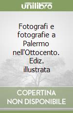 Fotografi e fotografie a Palermo nell'Ottocento. Ediz. illustrata libro