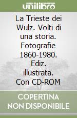 La Trieste dei Wulz. Volti di una storia. Fotografie 1860-1980. Ediz. illustrata. Con CD-ROM