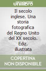 Il secolo inglese. Una storia fotografica del Regno Unito del XX secolo. Ediz. illustrata libro