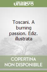 Toscani. A burning passion. Ediz. illustrata
