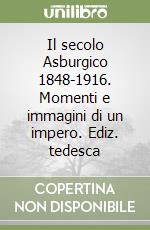 Il secolo Asburgico 1848-1916. Momenti e immagini di un impero. Ediz. tedesca libro