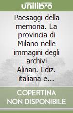 Paesaggi della memoria. La provincia di Milano nelle immagini degli archivi Alinari. Ediz. italiana e inglese libro