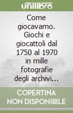 Come giocavamo. Giochi e giocattoli dal 1750 al 1970 in mille fotografie degli archivi Alinari... Ediz. italiana e inglese. CD-ROM libro