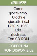 Come giocavamo. Giochi e giocattoli dal 1750 al 1960. Ediz. illustrata. Con CD-ROM