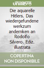 Die aquarelle Hitlers. Das wiedergefundene werkzum andernken an Rodolfo Silvero. Ediz. illustrata libro