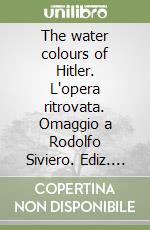 The water colours of Hitler. L'opera ritrovata. Omaggio a Rodolfo Siviero. Ediz. inglese libro