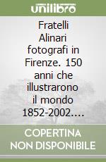 Fratelli Alinari fotografi in Firenze. 150 anni che illustrarono il mondo 1852-2002. Ediz. illustrata libro