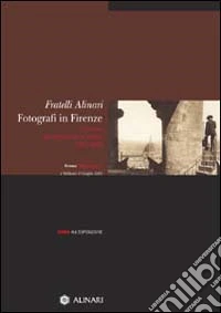 Fratelli Alinari fotografi in Firenze. Guida all'esposizione. Ediz. illustrata libro
