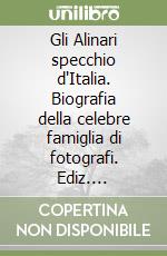 Gli Alinari specchio d'Italia. Biografia della celebre famiglia di fotografi. Ediz. illustrata libro