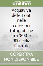 Acquaviva delle Fonti nelle collezioni fotografiche tra '800 e '900. Ediz. illustrata