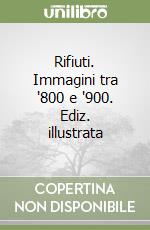 Rifiuti. Immagini tra '800 e '900. Ediz. illustrata