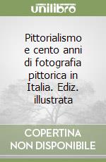 Pittorialismo e cento anni di fotografia pittorica in Italia. Ediz. illustrata libro