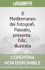 Il Mediterraneo dei fotografi. Passato, presente. Ediz. illustrata libro