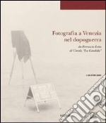 Fotografia a Venezia nel dopoguerra da Ferruccio Leiss al Circolo «La Gondola». Ediz. illustrata