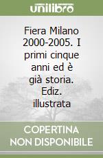 Fiera Milano 2000-2005. I primi cinque anni ed è già storia. Ediz. illustrata libro