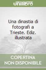Una dinastia di fotografi a Trieste. Ediz. illustrata libro