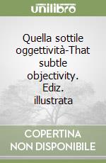 Quella sottile oggettività-That subtle objectivity. Ediz. illustrata