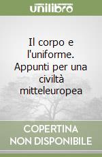 Il corpo e l'uniforme. Appunti per una civiltà mitteleuropea libro