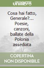 Cosa hai fatto, Generale?... Poesie, canzoni, ballate della Polonia assediata libro