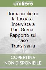 Romania dietro la facciata. Intervista a Paul Goma. Rapporto sul caso Transilvania libro