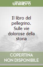 Il libro del pellegrino. Sulle vie dolorose della storia libro