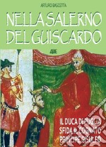 Nella Salerno del Guiscardo. Il duca di Venosa Roberto il Guiscardo sfida il cognato principe Gisulfo libro