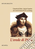 L'erede di Pirro: Clementia del Balzo - Luigi da Copertino dei Conti di Saint-Pol de Luxemburg libro