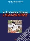 Va trov' comm' fernesce. Il pescatore di perle libro