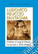 Ludovico Reuccio fantasma. Il baliato di Luigi II D'Angiò Incoronato a III re di Napoli. 1386-1389 libro