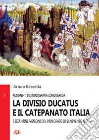 La divisio ducatus e il catepanato Italia. I Bizantini padroni del Principato di Benevento Nova libro