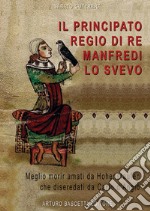 Il principato regio di re Manfredi Lo Svevo: 1258. «Meglio morir da Hohenstaufen che diseredati da Carlo d'Angiò» libro