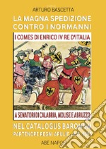 La magna spedizione contro i normanni nel Catalogus Baronum Partenope Regni Apulie A.D. 1093.  I comes di Enrico IV re d'Italia a senatori di Calabria, Molise e Abruzzo libro