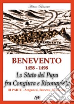 Benevento 1458-1498. Lo Stato del papa fra congiura e riconquista. Vol. 3: Aragonesi, francesi, veneziani libro